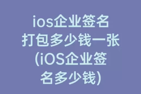ios企业签名打包多少钱一张(iOS企业签名多少钱)