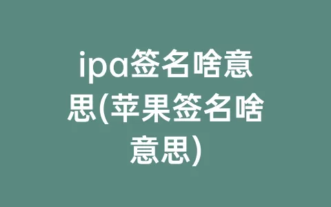 ipa签名啥意思(苹果签名啥意思)