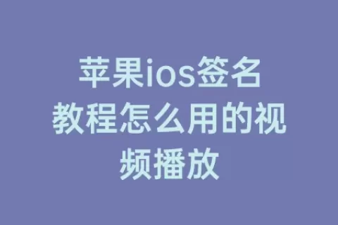 苹果ios签名教程怎么用的视频播放