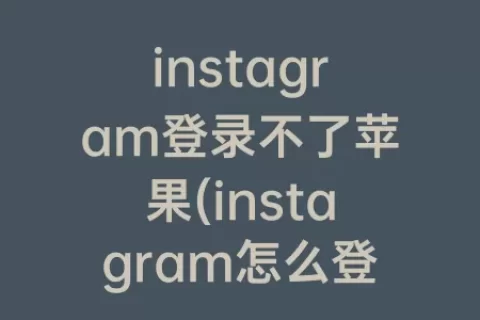 instagram登录不了苹果(instagram怎么登陆苹果手机)
