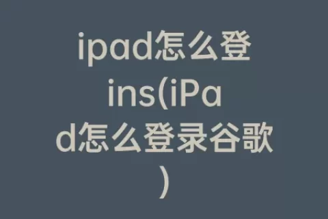 ipad怎么登ins(iPad怎么登录谷歌)