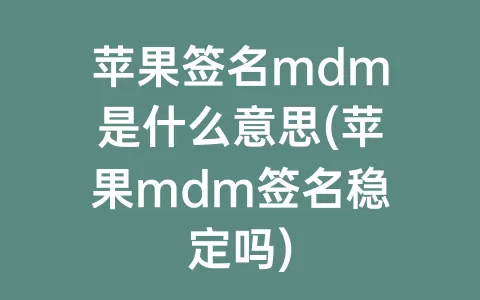 苹果签名mdm是什么意思(苹果mdm签名稳定吗)