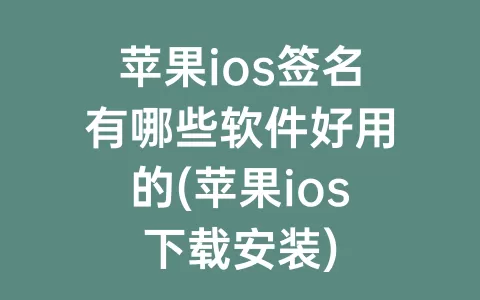苹果ios签名有哪些软件好用的(苹果ios下载安装)