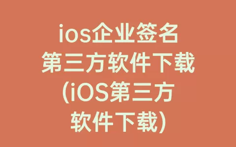 ios企业签名第三方软件下载(iOS第三方软件下载)