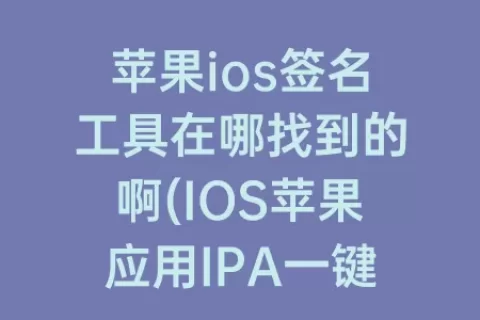 苹果ios签名工具在哪找到的啊(IOS苹果应用IPA一键签名工具)