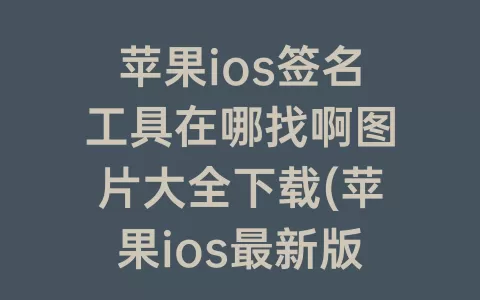 苹果ios签名工具在哪找啊图片大全下载(苹果ios最新版本15下载)