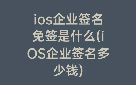ios企业签名免签是什么(iOS企业签名多少钱)
