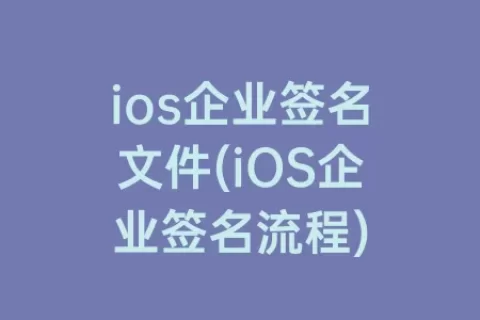 ios企业签名文件(iOS企业签名流程)