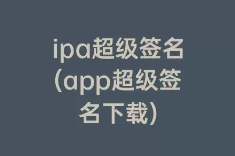 ipa超级签名(app超级签名下载)