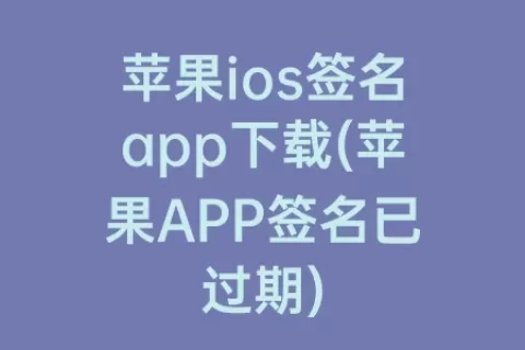 苹果ios签名app下载(苹果APP签名已过期)