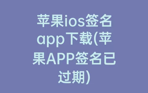 苹果ios签名app下载(苹果APP签名已过期)