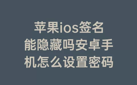 苹果ios签名能隐藏吗安卓手机怎么设置密码