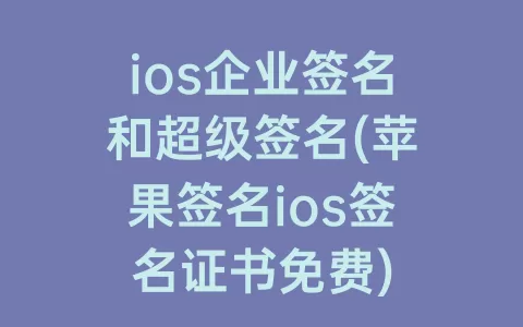 ios企业签名和超级签名(苹果签名ios签名证书免费)
