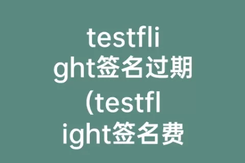 testflight签名过期(testflight签名费用)