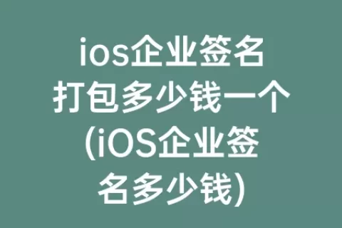 ios企业签名打包多少钱一个(iOS企业签名多少钱)