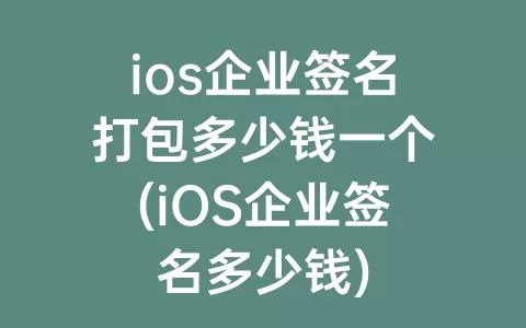 ios企业签名打包多少钱一个(iOS企业签名多少钱)