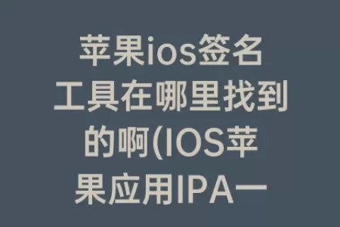 苹果ios签名工具在哪里找到的啊(IOS苹果应用IPA一键签名工具)