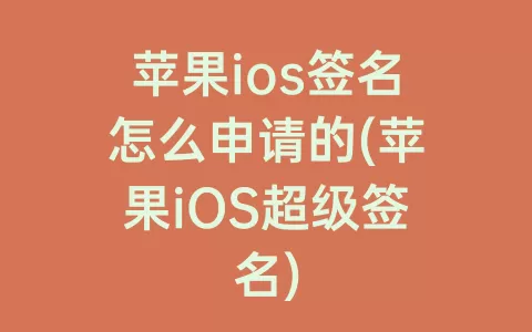 苹果ios签名怎么申请的(苹果iOS超级签名)