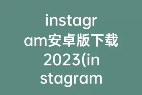 instagram安卓版下载2023(instagram安卓版)