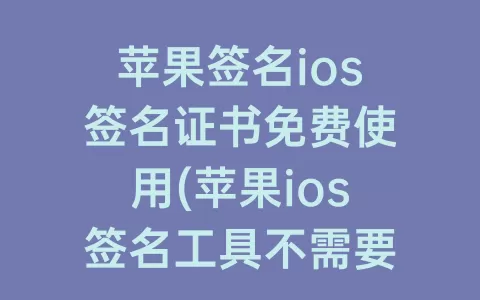 苹果签名ios签名证书免费使用(苹果ios签名工具不需要证书)