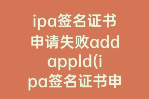 ipa签名证书申请失败addappld(ipa签名证书申请失败怎么办)