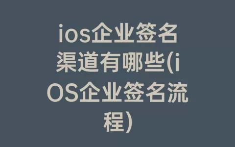ios企业签名渠道有哪些(iOS企业签名流程)