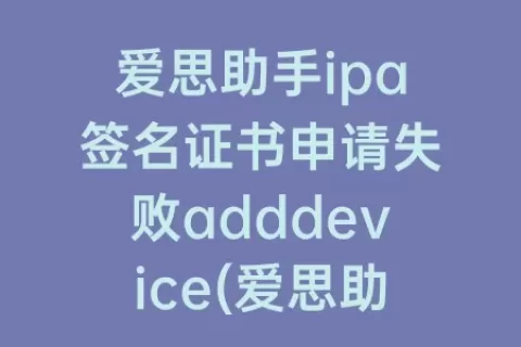 爱思助手ipa签名证书申请失败adddevice(爱思助手ipa签名证书申请失败add device)