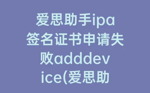 爱思助手ipa签名证书申请失败adddevice(爱思助手ipa签名证书申请失败add device)