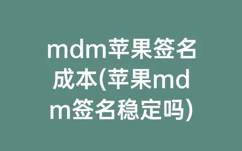 mdm苹果签名成本(苹果mdm签名稳定吗)