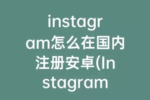 instagram怎么在国内注册安卓(Instagram安卓怎么注册)