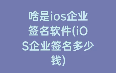 啥是ios企业签名软件(iOS企业签名多少钱)