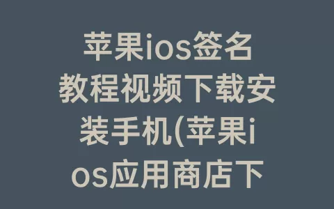 苹果ios签名教程视频下载安装手机(苹果ios应用商店下载安装)