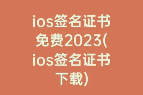 ios签名证书免费2023(ios签名证书下载)