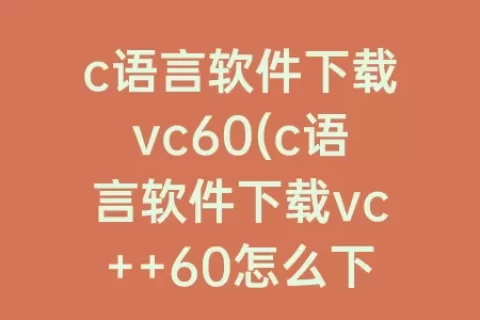 c语言软件下载vc60(c语言软件下载vc++60怎么下载正版)