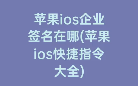 苹果ios企业签名在哪(苹果ios快捷指令大全)