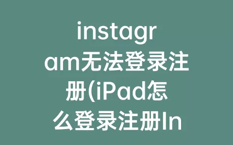 instagram无法登录注册(iPad怎么登录注册Instagram)