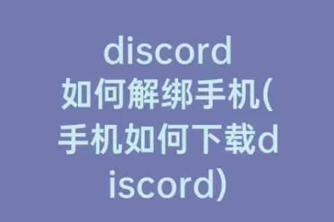 discord如何解绑手机(手机如何下载discord)