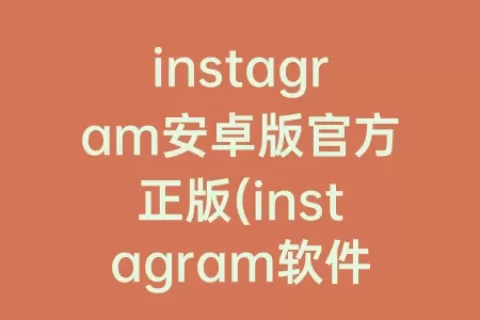 instagram安卓版官方正版(instagram软件下载安卓版)