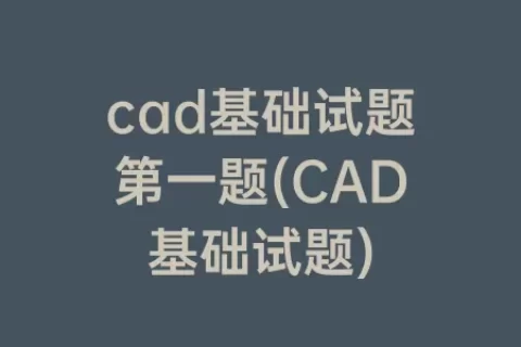 cad基础试题第一题(CAD基础试题)