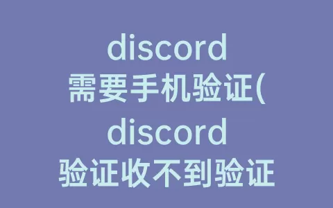 discord需要手机验证(discord验证收不到验证码)