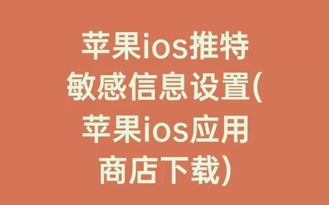 苹果ios推特敏感信息设置(苹果ios应用商店下载)