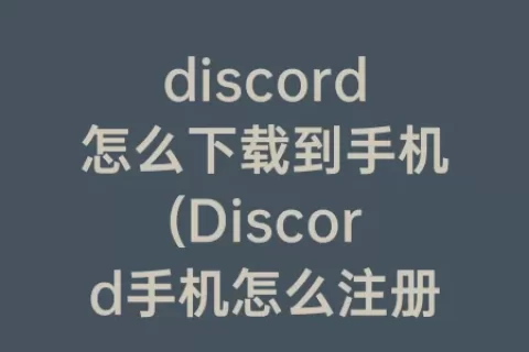discord怎么下载到手机(Discord手机怎么注册)