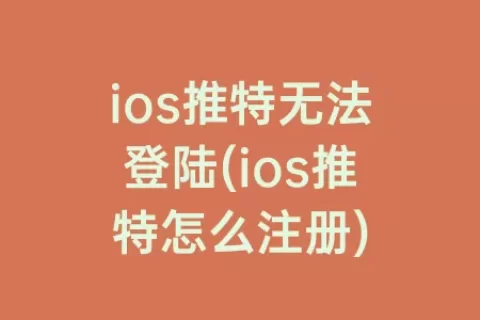 ios推特无法登陆(ios推特怎么注册)