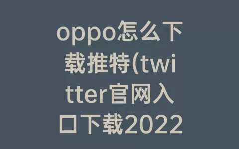 oppo怎么下载推特(twitter官网入口下载2022)