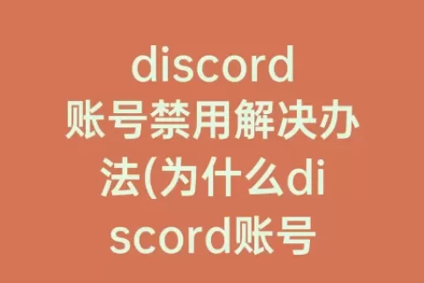 discord账号禁用解决办法(为什么discord账号被禁用)