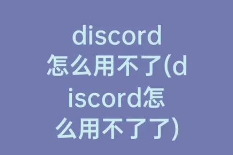 discord怎么用不了(discord怎么用不了了)
