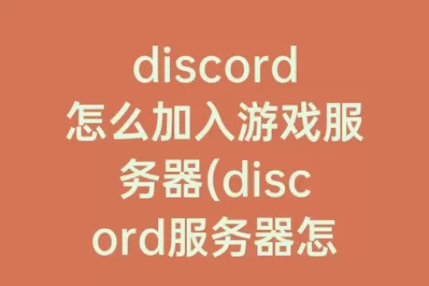 discord怎么加入游戏服务器(discord服务器怎么用)