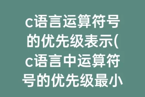 c语言运算符号的优先级表示(c语言中运算符号的优先级最小)
