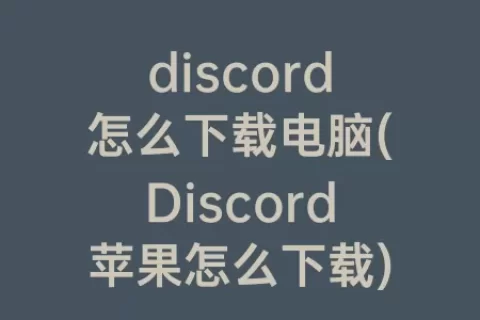 discord怎么下载电脑(Discord苹果怎么下载)