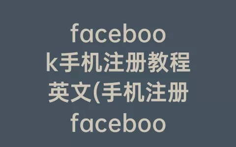 facebook手机注册教程英文(手机注册facebook网络错误)